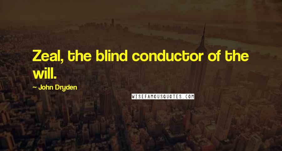 John Dryden Quotes: Zeal, the blind conductor of the will.