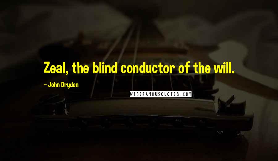 John Dryden Quotes: Zeal, the blind conductor of the will.
