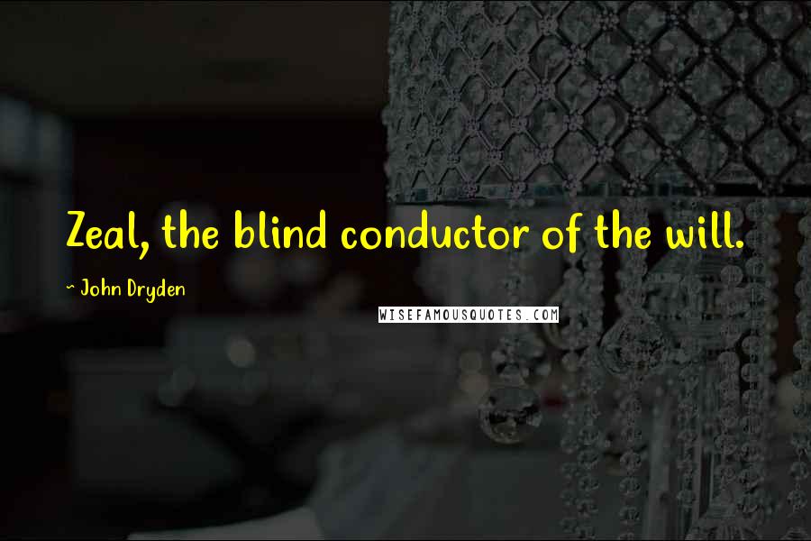 John Dryden Quotes: Zeal, the blind conductor of the will.