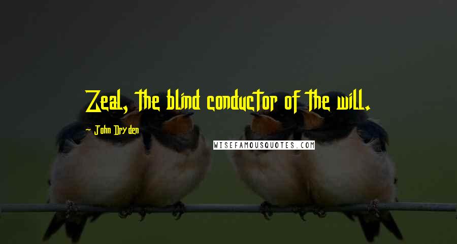 John Dryden Quotes: Zeal, the blind conductor of the will.