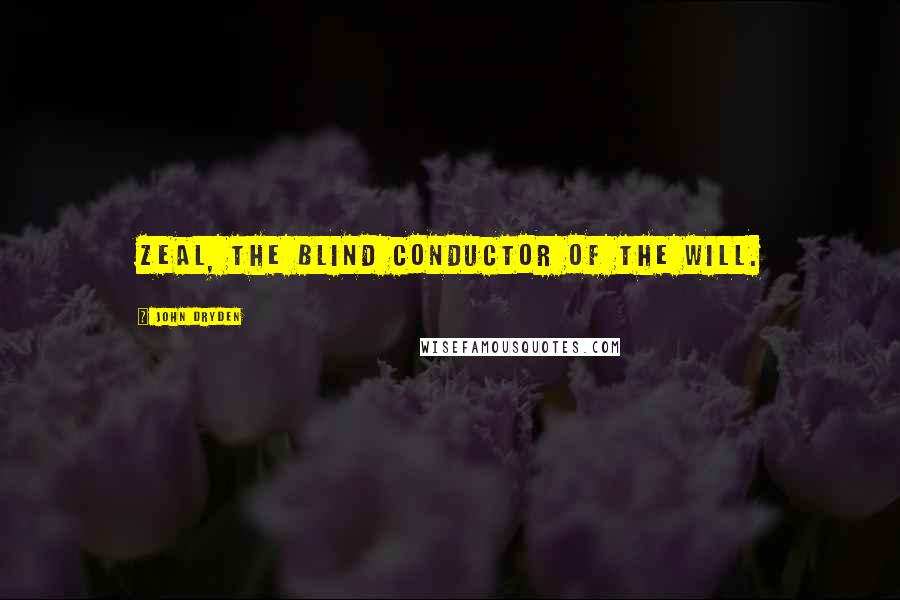 John Dryden Quotes: Zeal, the blind conductor of the will.
