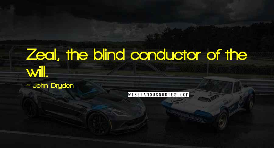 John Dryden Quotes: Zeal, the blind conductor of the will.