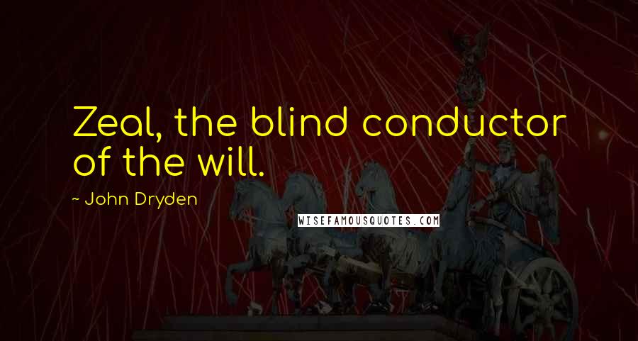 John Dryden Quotes: Zeal, the blind conductor of the will.