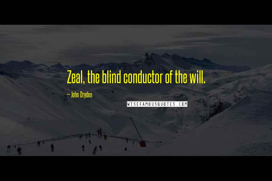 John Dryden Quotes: Zeal, the blind conductor of the will.