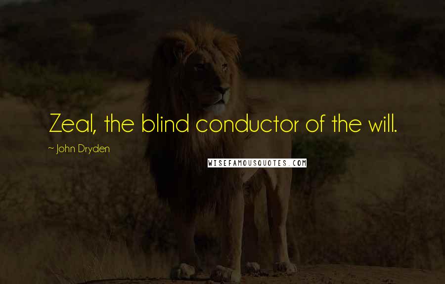 John Dryden Quotes: Zeal, the blind conductor of the will.