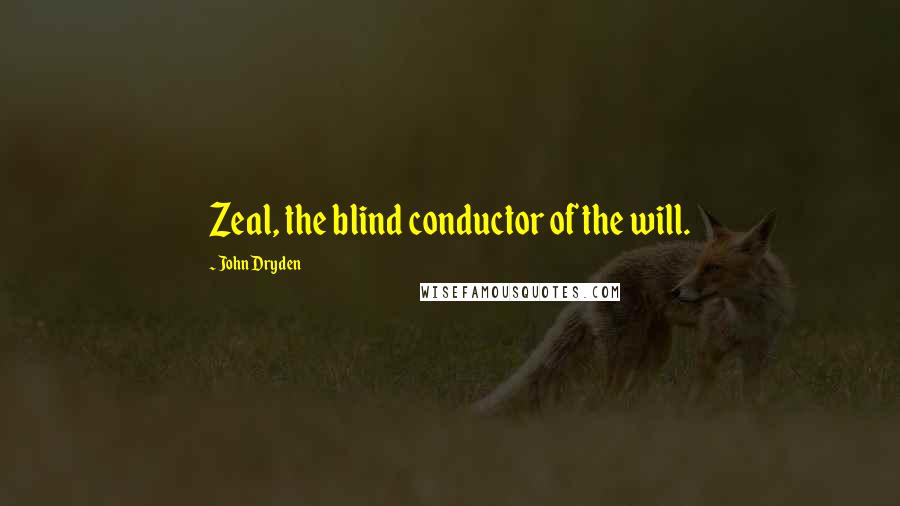 John Dryden Quotes: Zeal, the blind conductor of the will.