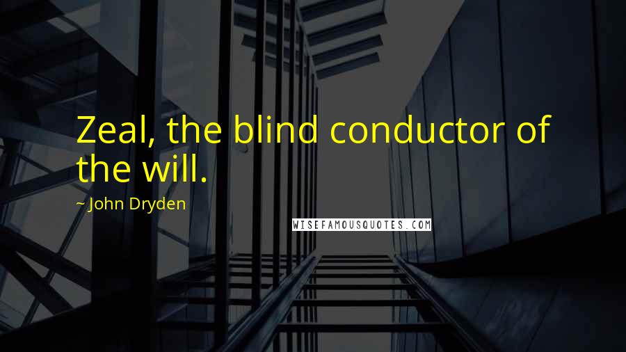 John Dryden Quotes: Zeal, the blind conductor of the will.