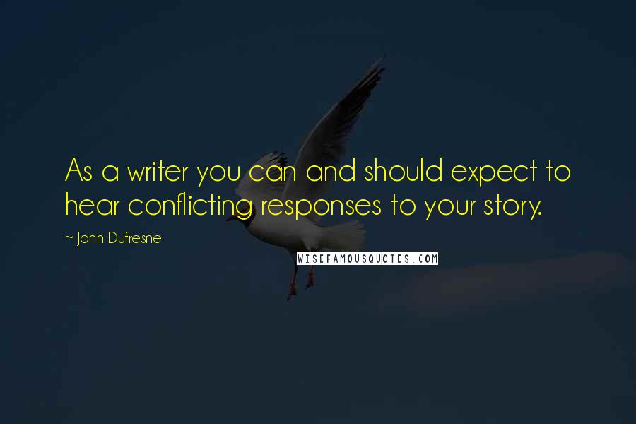 John Dufresne Quotes: As a writer you can and should expect to hear conflicting responses to your story.