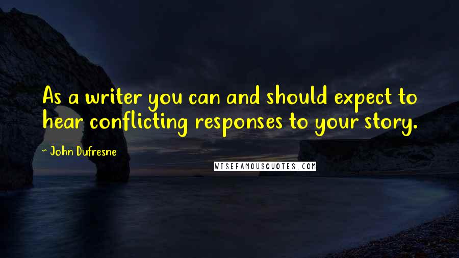 John Dufresne Quotes: As a writer you can and should expect to hear conflicting responses to your story.