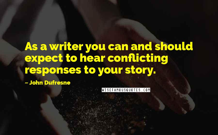 John Dufresne Quotes: As a writer you can and should expect to hear conflicting responses to your story.