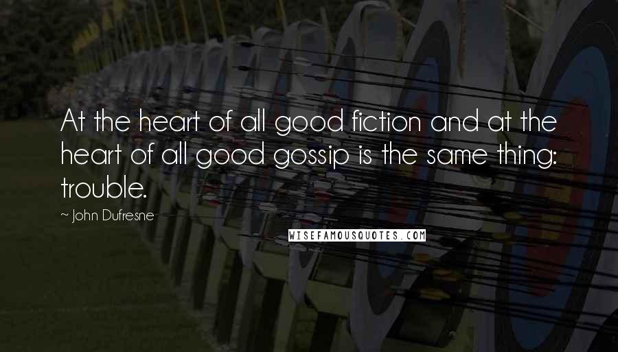 John Dufresne Quotes: At the heart of all good fiction and at the heart of all good gossip is the same thing: trouble.