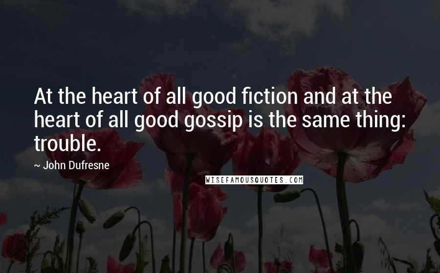 John Dufresne Quotes: At the heart of all good fiction and at the heart of all good gossip is the same thing: trouble.