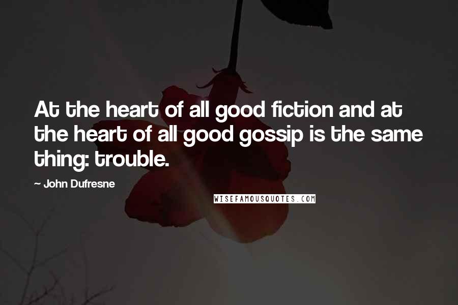 John Dufresne Quotes: At the heart of all good fiction and at the heart of all good gossip is the same thing: trouble.
