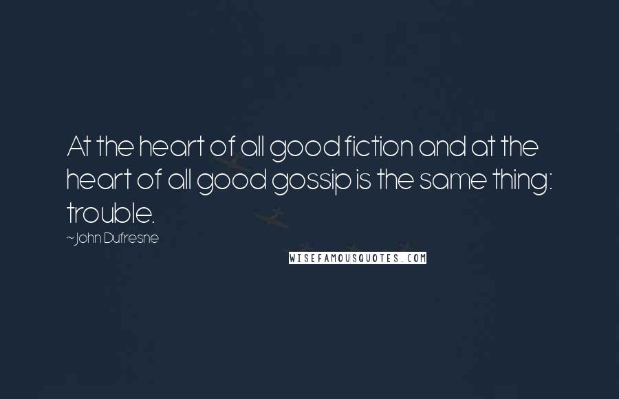 John Dufresne Quotes: At the heart of all good fiction and at the heart of all good gossip is the same thing: trouble.