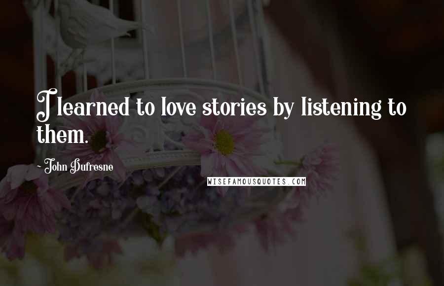 John Dufresne Quotes: I learned to love stories by listening to them.