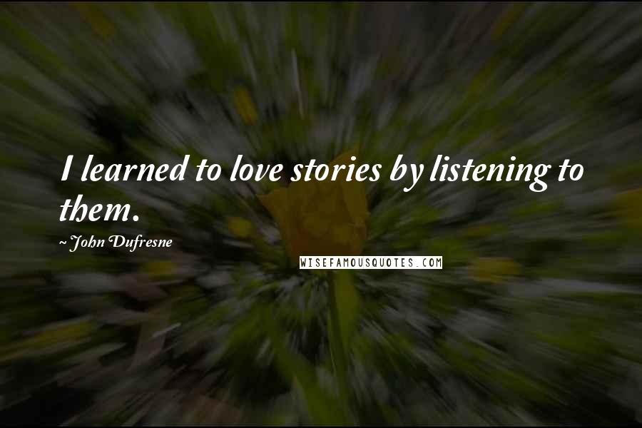 John Dufresne Quotes: I learned to love stories by listening to them.