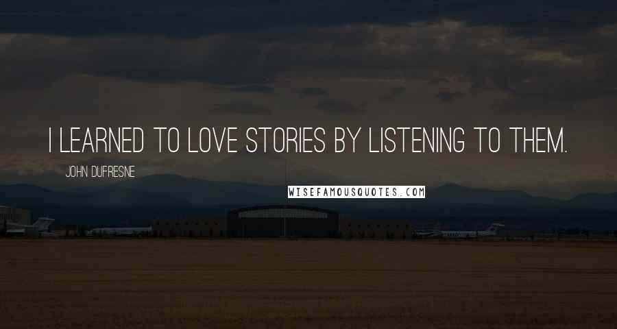 John Dufresne Quotes: I learned to love stories by listening to them.