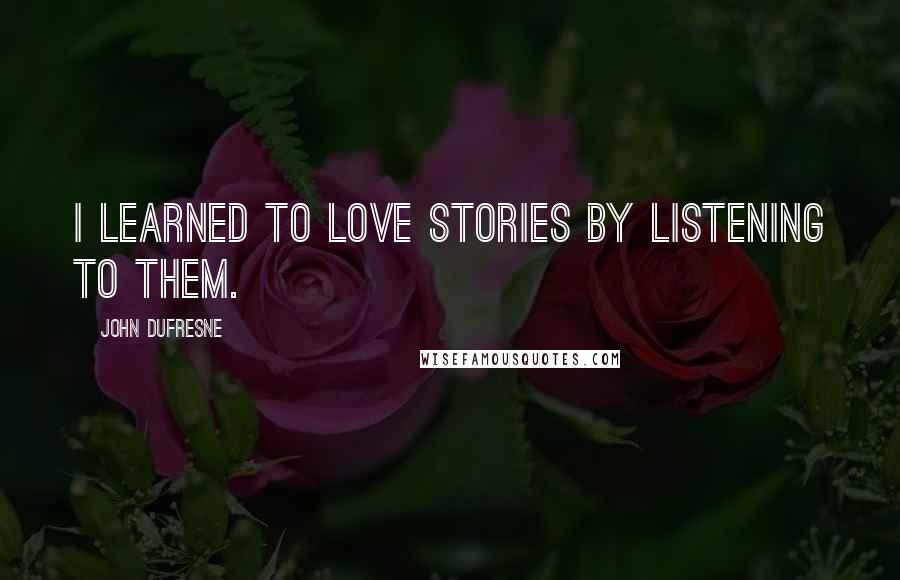 John Dufresne Quotes: I learned to love stories by listening to them.