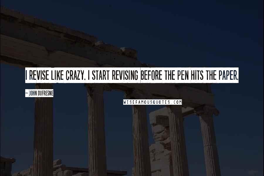 John Dufresne Quotes: I revise like crazy. I start revising before the pen hits the paper.