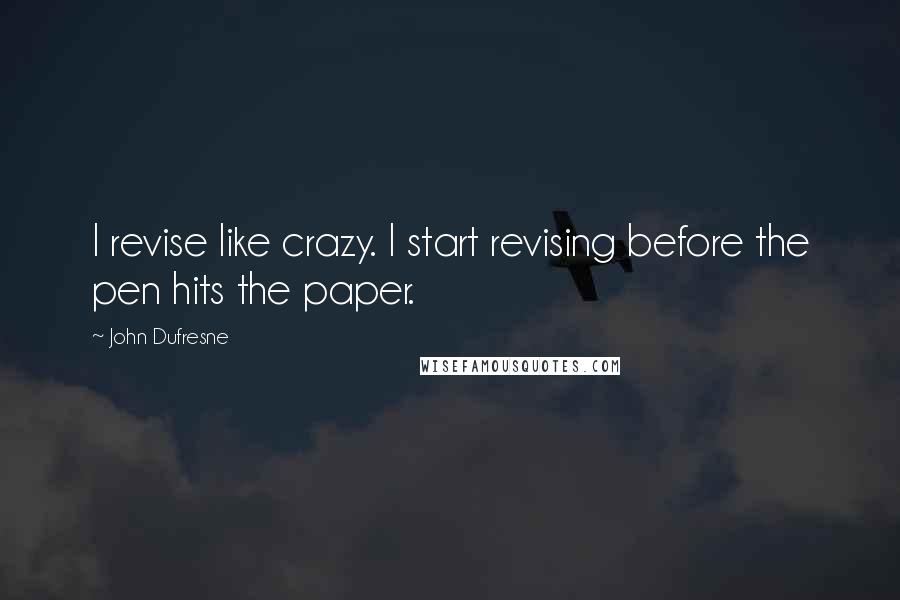 John Dufresne Quotes: I revise like crazy. I start revising before the pen hits the paper.