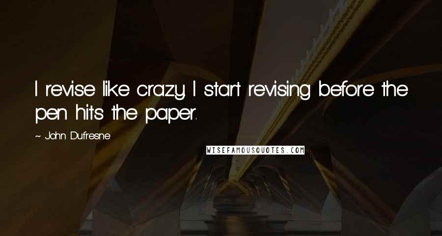 John Dufresne Quotes: I revise like crazy. I start revising before the pen hits the paper.
