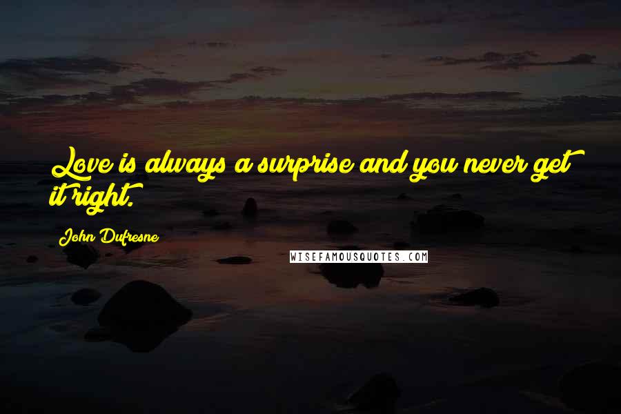 John Dufresne Quotes: Love is always a surprise and you never get it right.