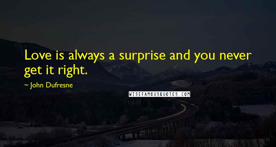 John Dufresne Quotes: Love is always a surprise and you never get it right.