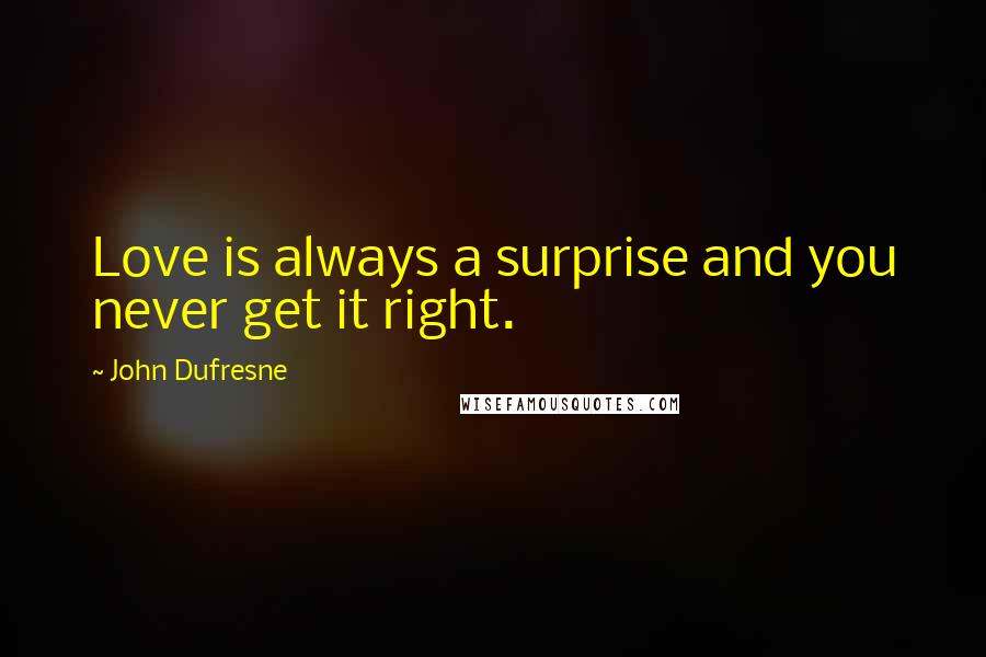 John Dufresne Quotes: Love is always a surprise and you never get it right.