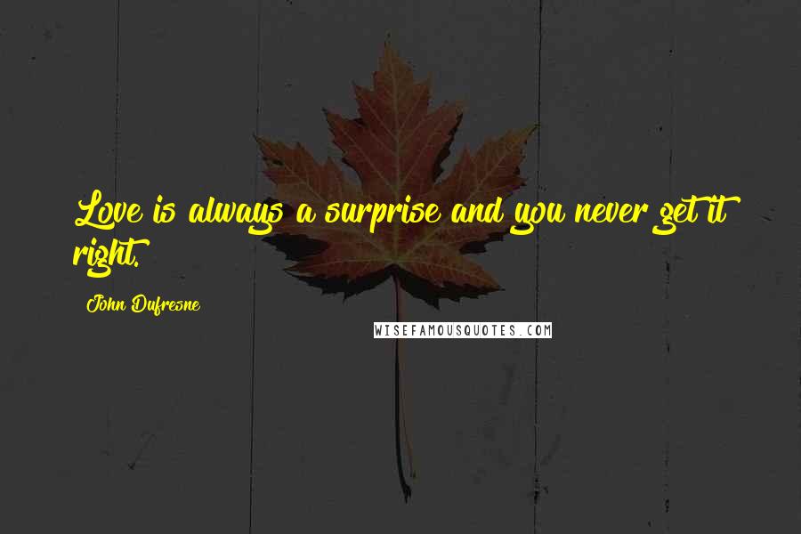 John Dufresne Quotes: Love is always a surprise and you never get it right.