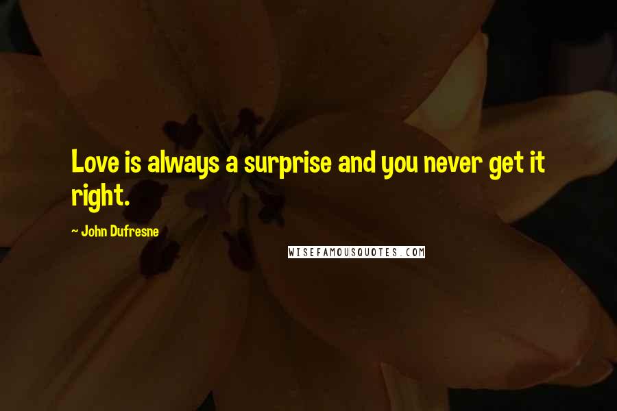 John Dufresne Quotes: Love is always a surprise and you never get it right.