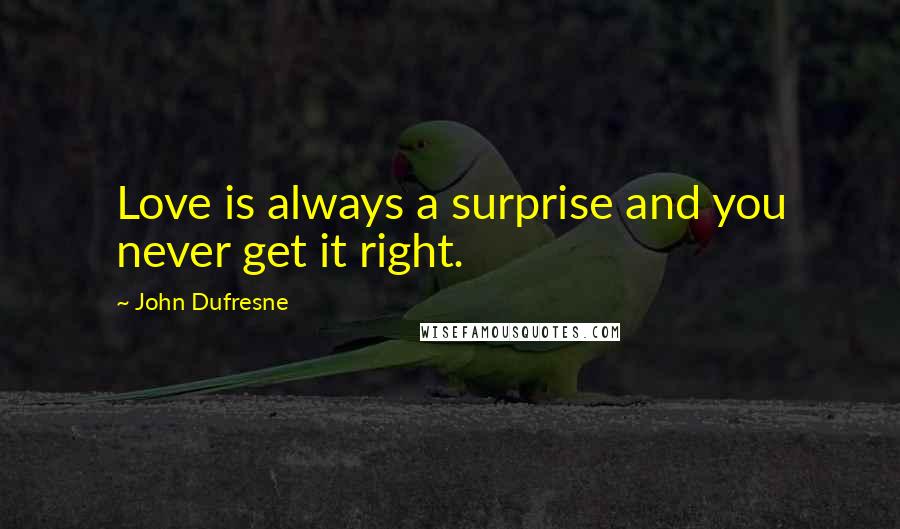 John Dufresne Quotes: Love is always a surprise and you never get it right.