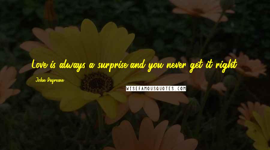 John Dufresne Quotes: Love is always a surprise and you never get it right.