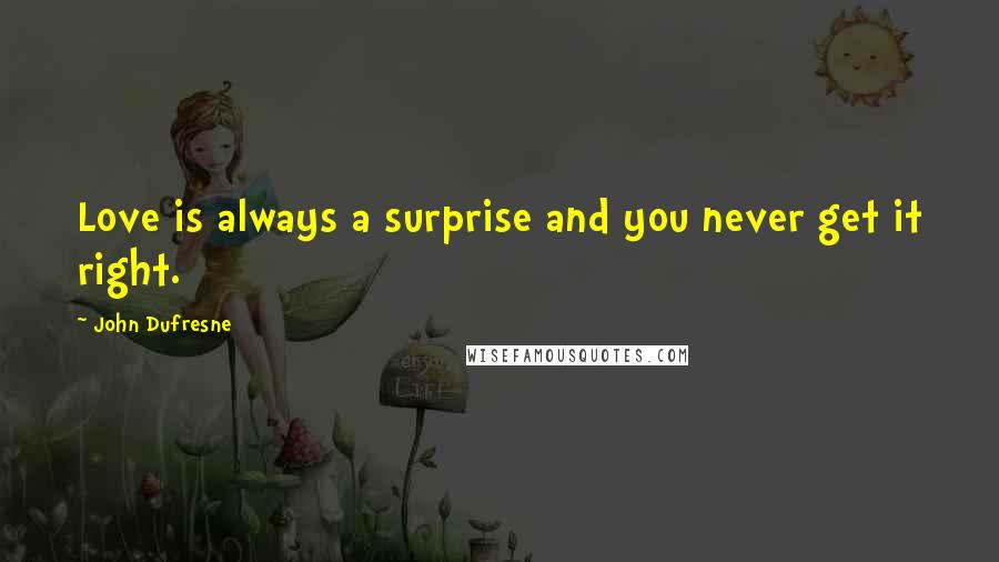 John Dufresne Quotes: Love is always a surprise and you never get it right.