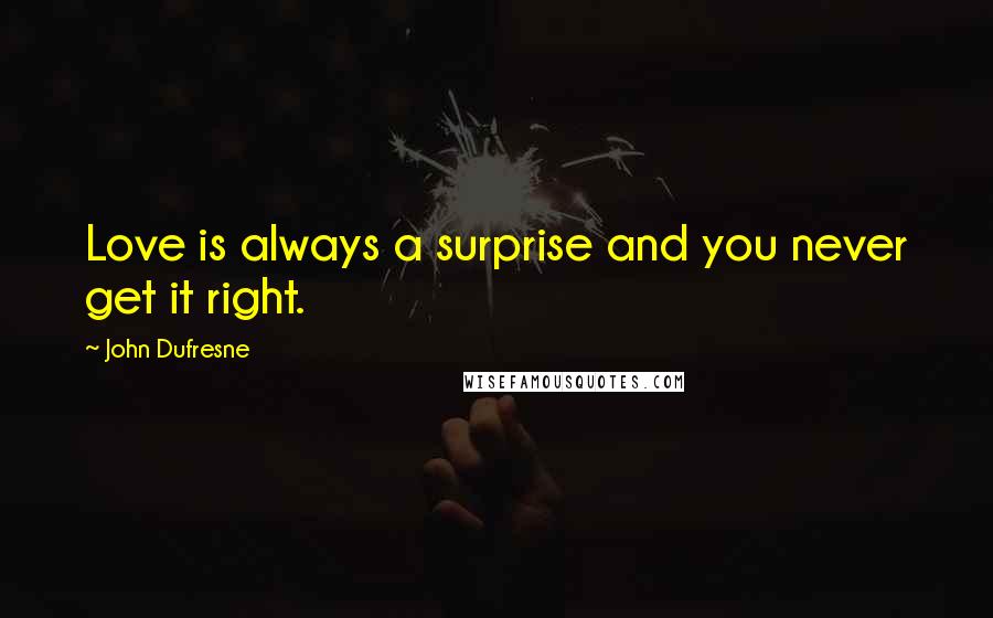 John Dufresne Quotes: Love is always a surprise and you never get it right.