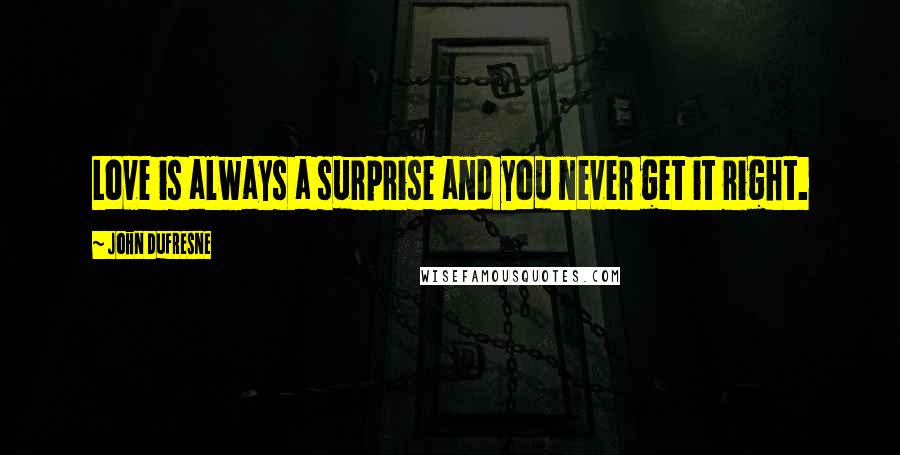 John Dufresne Quotes: Love is always a surprise and you never get it right.