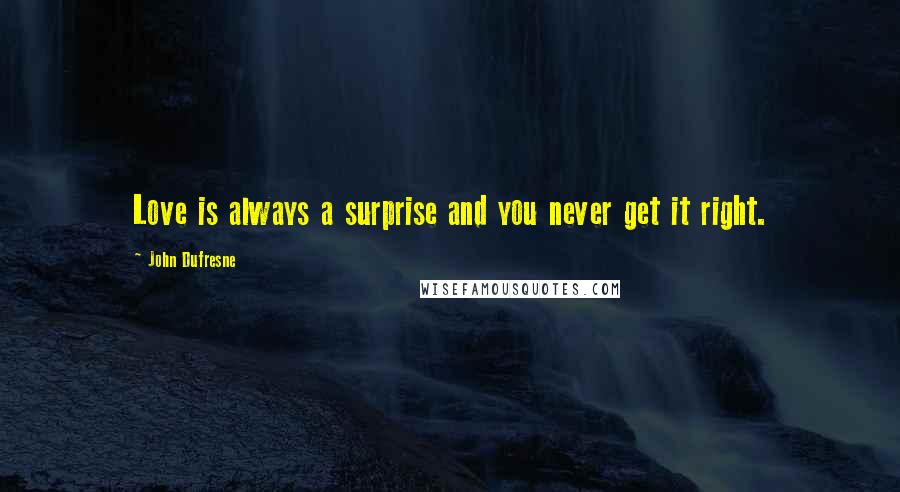 John Dufresne Quotes: Love is always a surprise and you never get it right.