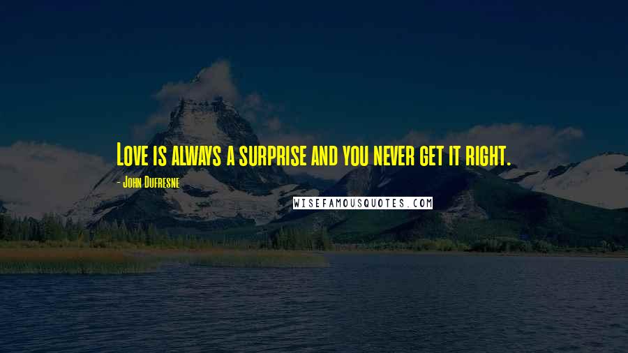 John Dufresne Quotes: Love is always a surprise and you never get it right.