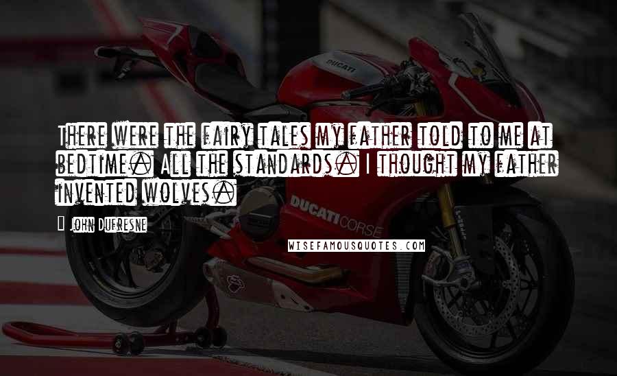 John Dufresne Quotes: There were the fairy tales my father told to me at bedtime. All the standards. I thought my father invented wolves.