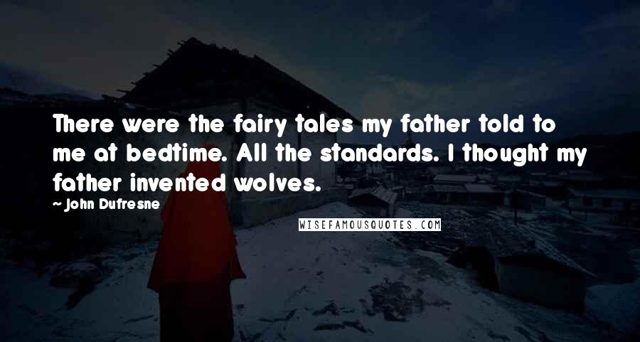 John Dufresne Quotes: There were the fairy tales my father told to me at bedtime. All the standards. I thought my father invented wolves.