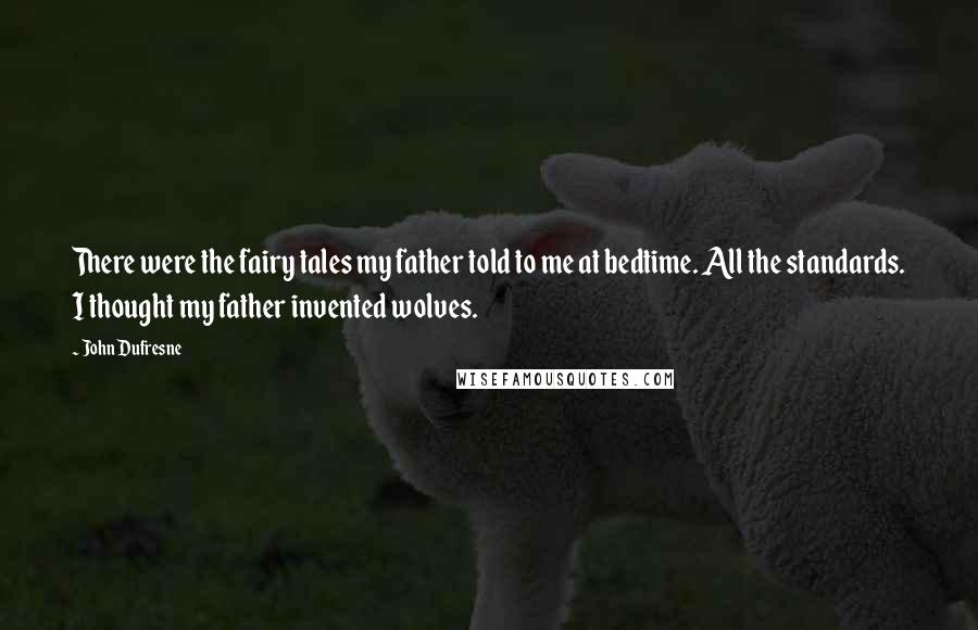 John Dufresne Quotes: There were the fairy tales my father told to me at bedtime. All the standards. I thought my father invented wolves.