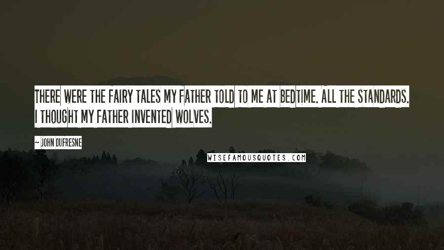 John Dufresne Quotes: There were the fairy tales my father told to me at bedtime. All the standards. I thought my father invented wolves.