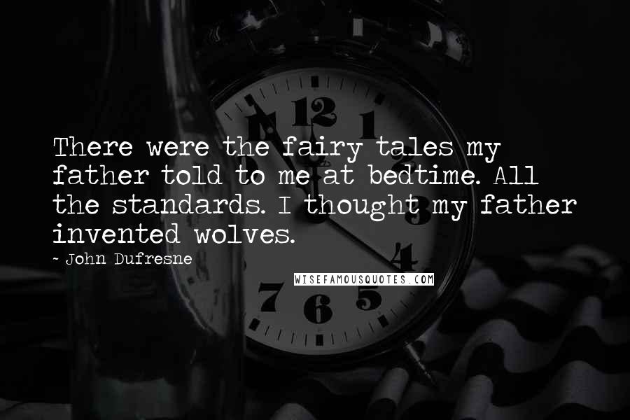 John Dufresne Quotes: There were the fairy tales my father told to me at bedtime. All the standards. I thought my father invented wolves.