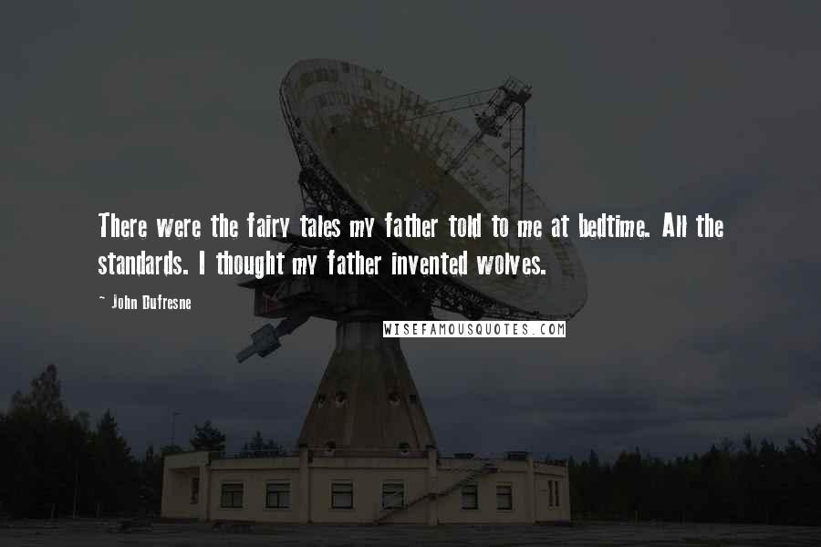 John Dufresne Quotes: There were the fairy tales my father told to me at bedtime. All the standards. I thought my father invented wolves.