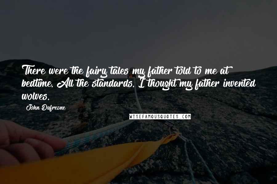 John Dufresne Quotes: There were the fairy tales my father told to me at bedtime. All the standards. I thought my father invented wolves.