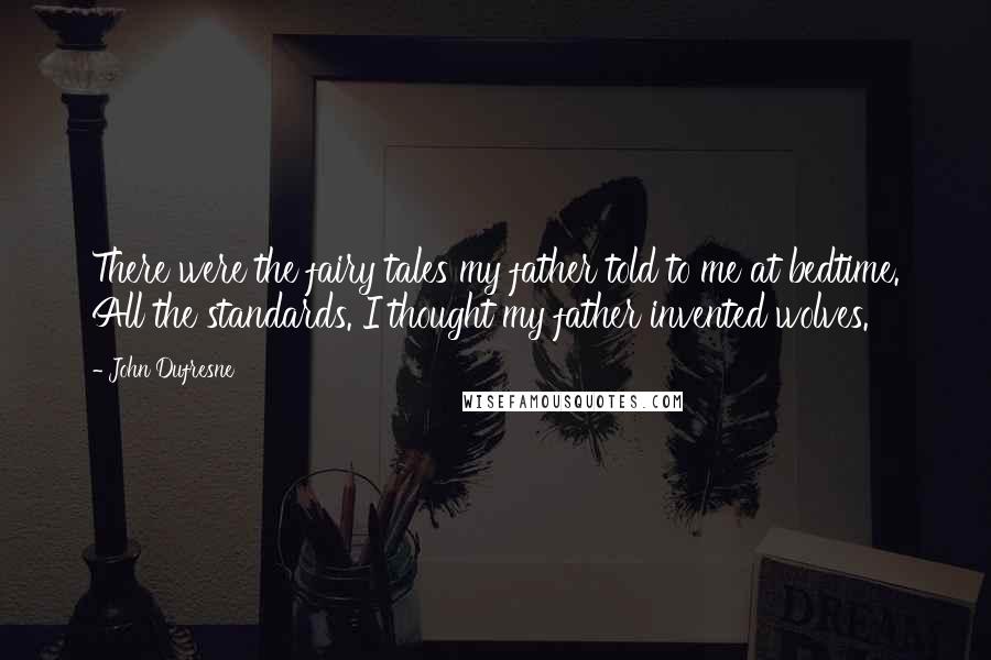 John Dufresne Quotes: There were the fairy tales my father told to me at bedtime. All the standards. I thought my father invented wolves.