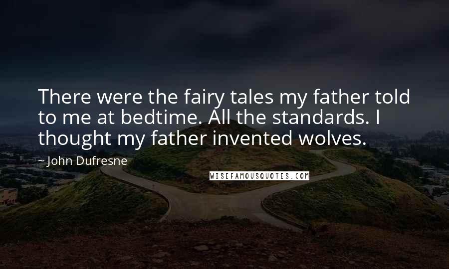 John Dufresne Quotes: There were the fairy tales my father told to me at bedtime. All the standards. I thought my father invented wolves.