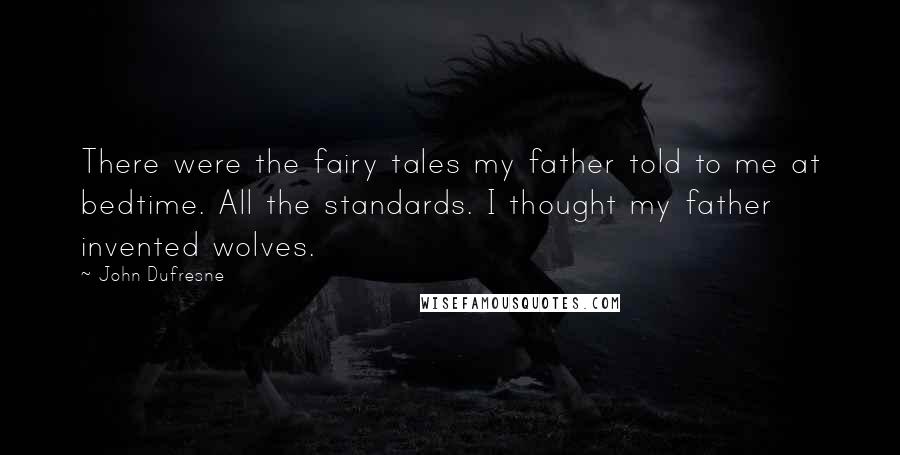 John Dufresne Quotes: There were the fairy tales my father told to me at bedtime. All the standards. I thought my father invented wolves.