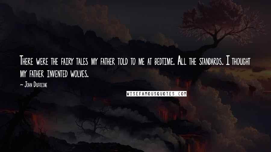 John Dufresne Quotes: There were the fairy tales my father told to me at bedtime. All the standards. I thought my father invented wolves.