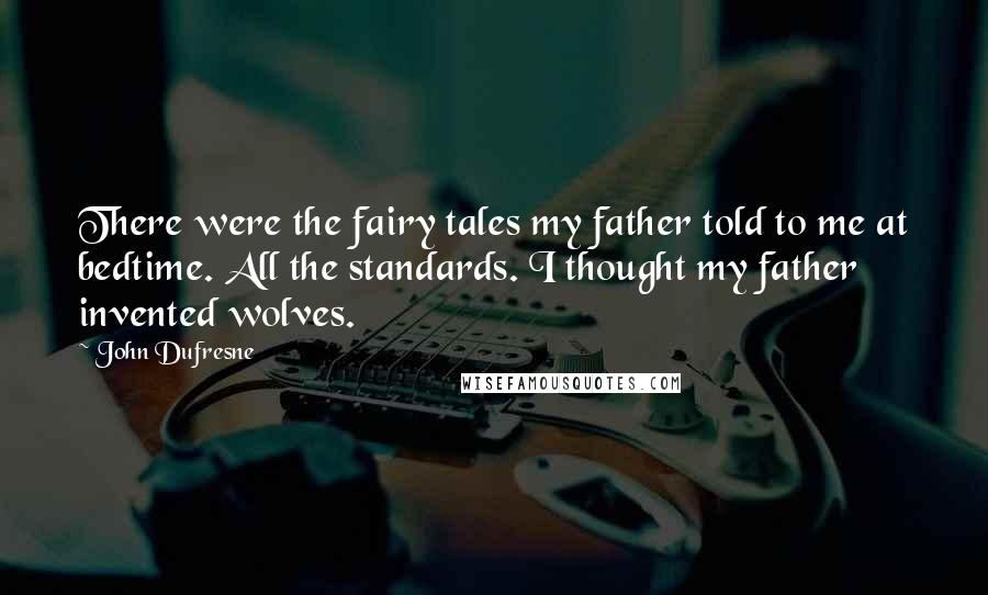 John Dufresne Quotes: There were the fairy tales my father told to me at bedtime. All the standards. I thought my father invented wolves.