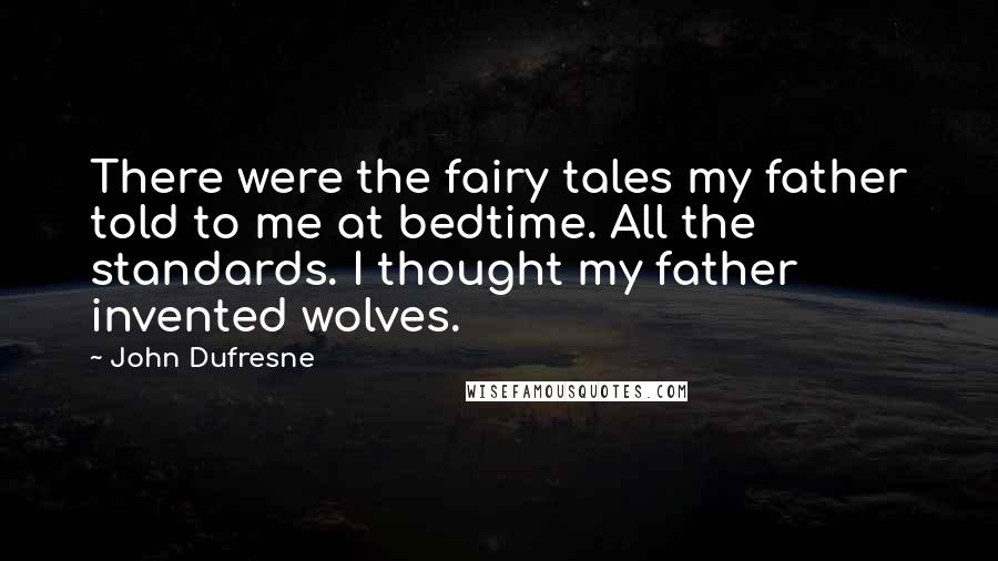 John Dufresne Quotes: There were the fairy tales my father told to me at bedtime. All the standards. I thought my father invented wolves.